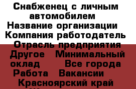 Снабженец с личным автомобилем › Название организации ­ Компания-работодатель › Отрасль предприятия ­ Другое › Минимальный оклад ­ 1 - Все города Работа » Вакансии   . Красноярский край,Железногорск г.